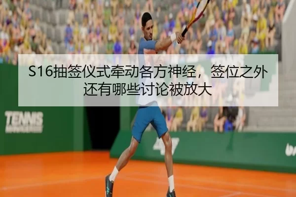 S16抽签仪式牵动各方神经，签位之外还有哪些讨论被放大
